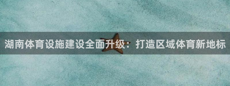 凯捷体育平台注册要钱吗安全吗：湖南体育设施建设全面升