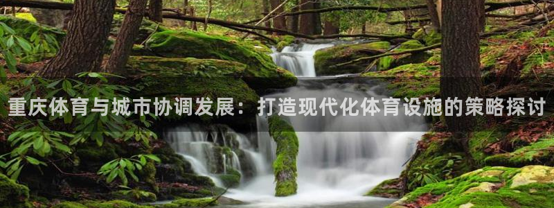 凯捷体育平台假的吗是真的吗：重庆体育与城市协调发展：