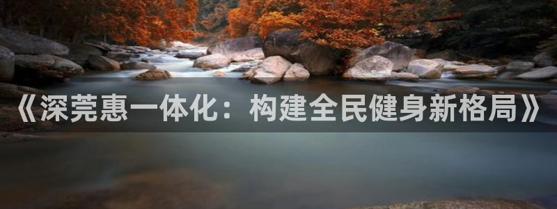 凯捷体育平台注册：《深莞惠一体化：构建全民健身新格局