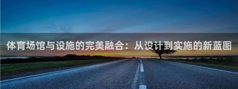 凯捷体育平台注册要钱吗是真的吗：体育场馆与设施的完美融合：从