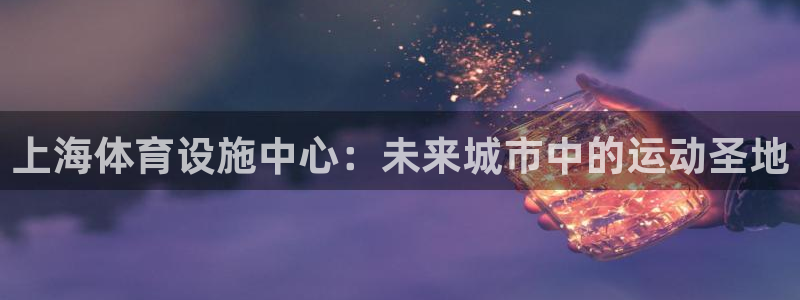 凯捷体育娱乐平台：上海体育设施中心：未来城市中的运动