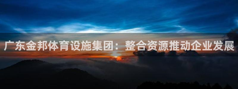 德国凯捷体育集团：广东金邦体育设施集团：整合资源推动