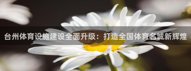 凯捷体育招商电话是多少啊：台州体育设施建设全面升级：打造全国