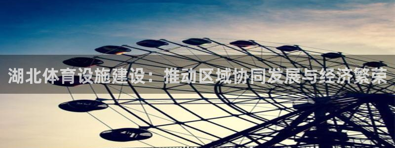 凯捷体育娱乐首页网站大全：湖北体育设施建设：推动区域
