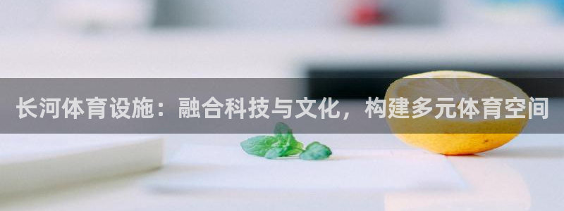 凯捷体育集团E.ON：长河体育设施：融合科技与文化，构建多元