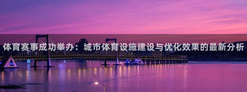 凯捷体育神州：体育赛事成功举办：城市体育设施建设与优化效果的 