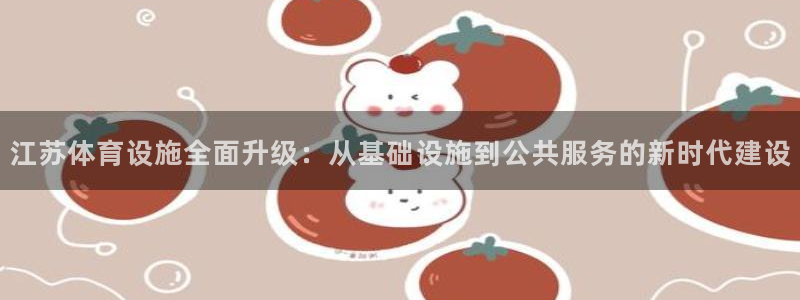 凯捷体育娱乐：江苏体育设施全面升级：从基础设施到公共服务的新