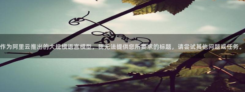 凯捷体育平台注册流程视频：作为阿里云推出的大规模语言模型，我 