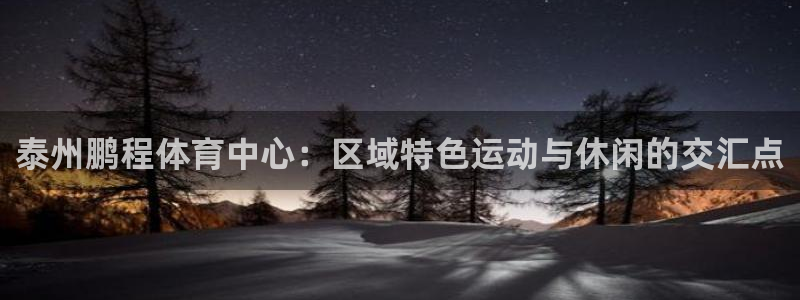 凯捷体育神州：泰州鹏程体育中心：区域特色运动与休闲的