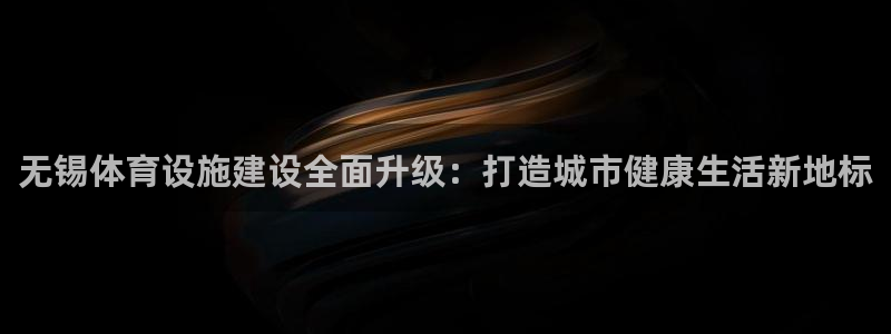 凯捷体育集团官网网址：无锡体育设施建设全面升级：打造