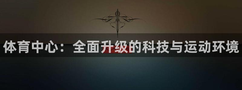 凯捷体育娱乐是那个系列的台子：体育中心：全面升级的科
