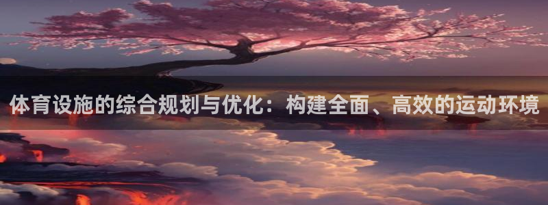 凯捷体育平台：体育设施的综合规划与优化：构建全面、高