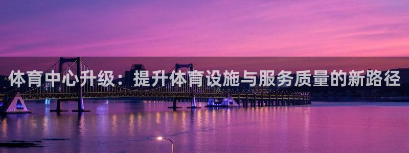 凯捷体育官方客服电话：体育中心升级：提升体育设施与服