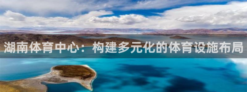 凯捷体育娱乐是那个系列的台子：湖南体育中心：构建多元