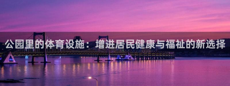 凯捷体育娱乐：公园里的体育设施：增进居民健康与福祉的