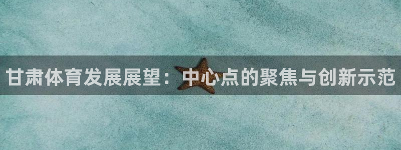 凯捷体育平台注册：甘肃体育发展展望：中心点的聚焦与创