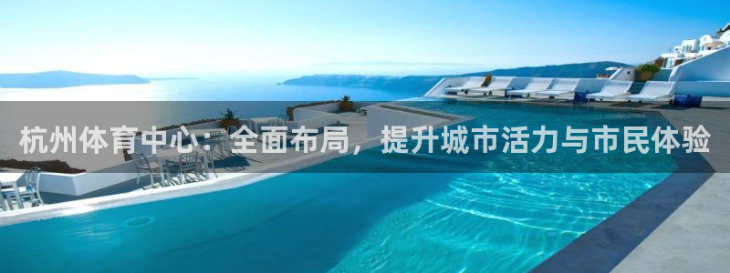 海南凯捷体育：杭州体育中心：全面布局，提升城市活力与