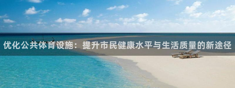 凯捷体育平台注册流程视频：优化公共体育设施：提升市民
