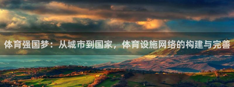 凯捷体育官方：体育强国梦：从城市到国家，体育设施网络