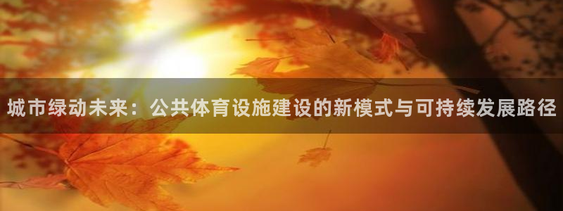 海南凯捷体育发展怎么样：城市绿动未来：公共体育设施建