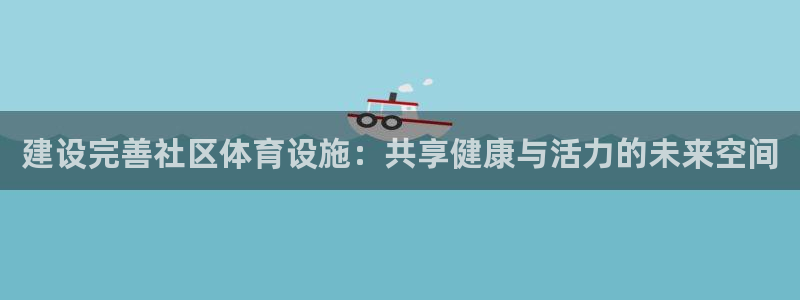 凯捷体育新能源：建设完善社区体育设施：共享健康与活力的未来空