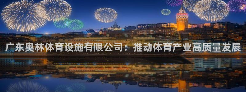 凯捷体育平台是正规平台吗：广东奥林体育设施有限公司：推动体育