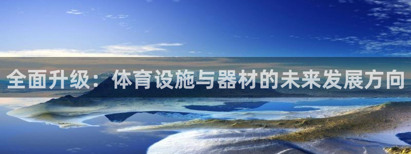 凯捷体育招商电话：全面升级：体育设施与器材的未来发展方向