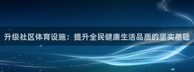 凯捷体育娱乐首页网站大全：升级社区体育设施：提升全民