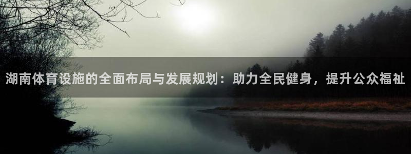 凯捷体育平台注册要钱吗是真的吗：湖南体育设施的全面布局与发展