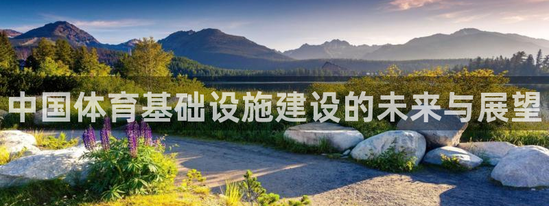凯捷体育集团官网首页网址：中国体育基础设施建设的未来与展望