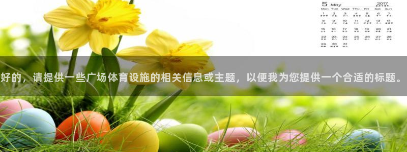 凯捷体育官方：好的，请提供一些广场体育设施的相关信息或主题， 