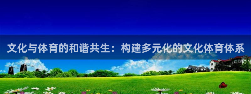 凯捷体育联系电话：文化与体育的和谐共生：构建多元化的文化体育