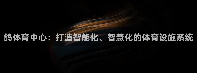 凯捷体育开户：鸽体育中心：打造智能化、智慧化的体育设