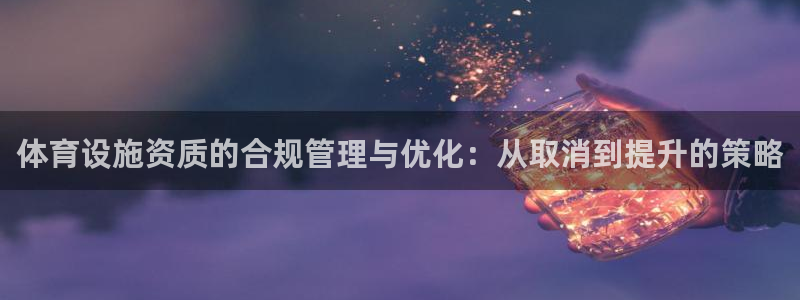 凯捷体育平台假的吗是真的吗吗：体育设施资质的合规管理与优化：