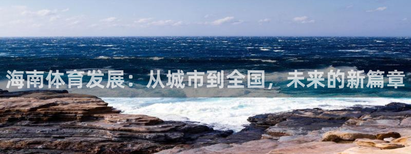 凯捷体育招商电话号码：海南体育发展：从城市到全国，未来的新篇