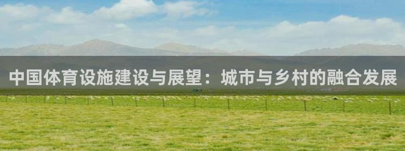 凯捷体育软件：中国体育设施建设与展望：城市与乡村的融合发展 