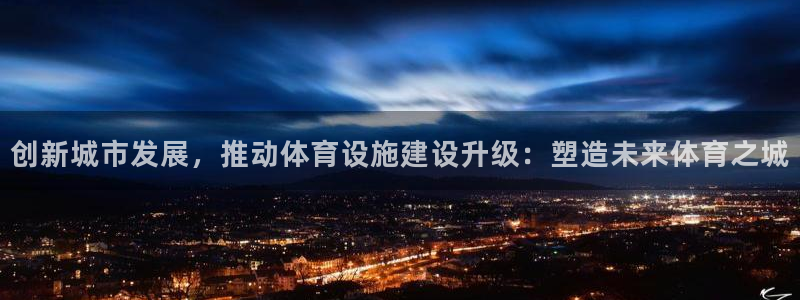 凯捷体育招商电话号码是多少：创新城市发展，推动体育设施建设升