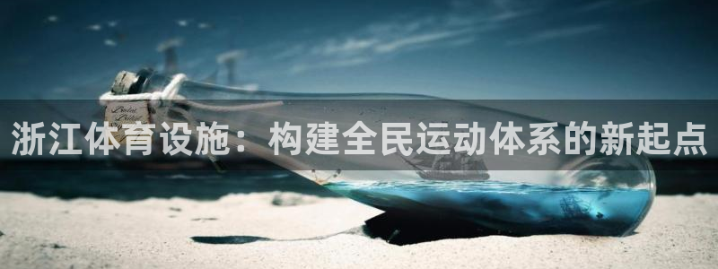 凯捷体育平台注册：浙江体育设施：构建全民运动体系的新起点 