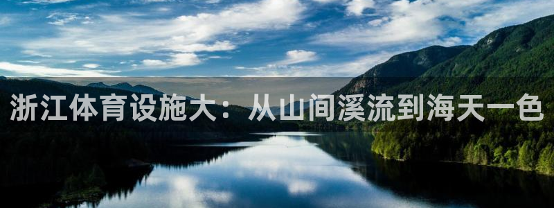 凯捷体育联系电话：浙江体育设施大：从山间溪流到海天一色