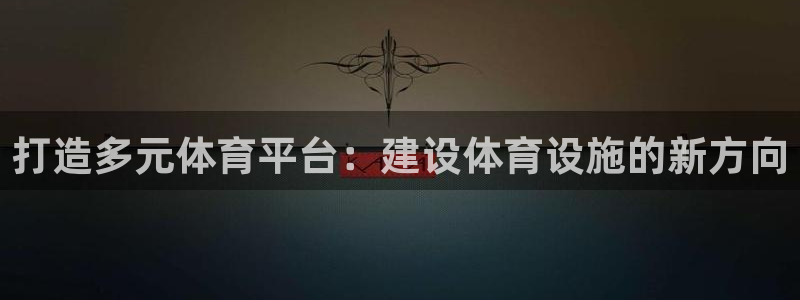凯捷体育娱乐：打造多元体育平台：建设体育设施的新方向