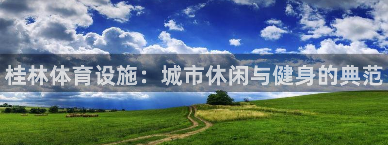 凯捷体育集团官网首页：桂林体育设施：城市休闲与健身的典范