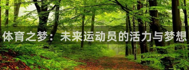 凯捷体育娱乐首页网站大全：体育之梦：未来运动员的活力与梦想