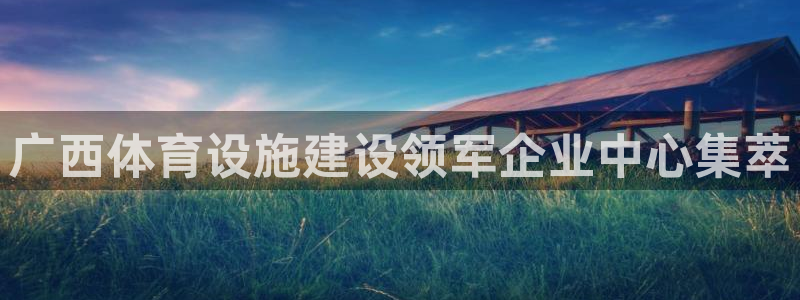 凯捷体育官方客服电话：广西体育设施建设领军企业中心集萃 