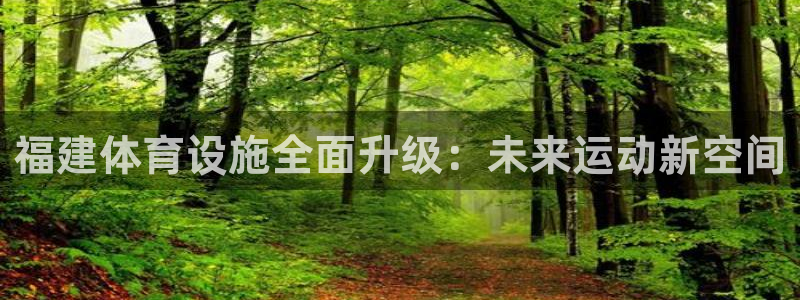 凯捷体育招商电话号码是多少号：福建体育设施全面升级：未来运动