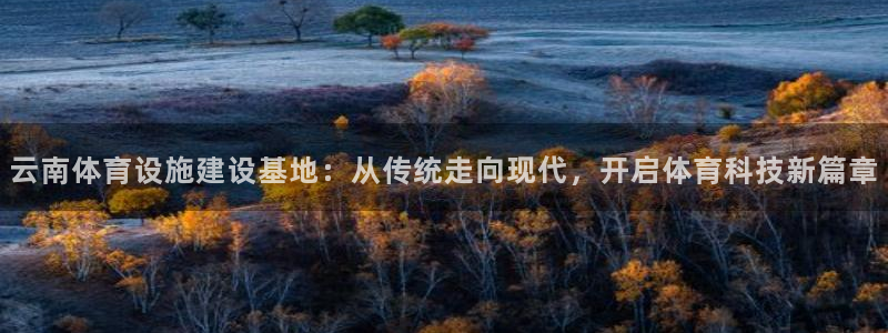 凯捷体育招商电话号码是多少啊：云南体育设施建设基地：从传统走