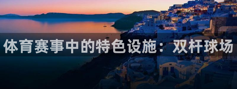 凯捷体育娱乐首页网站大全：体育赛事中的特色设施：双杆