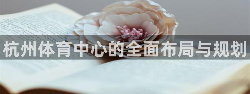 凯捷体育招商电话地址是多少：杭州体育中心的全面布局与规划