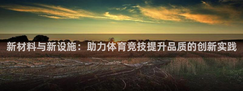 凯捷体育娱乐首页官网下载：新材料与新设施：助力体育竞技提升品