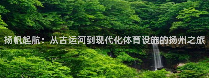 凯捷体育招商电话是多少啊：扬帆起航：从古运河到现代化体育设施