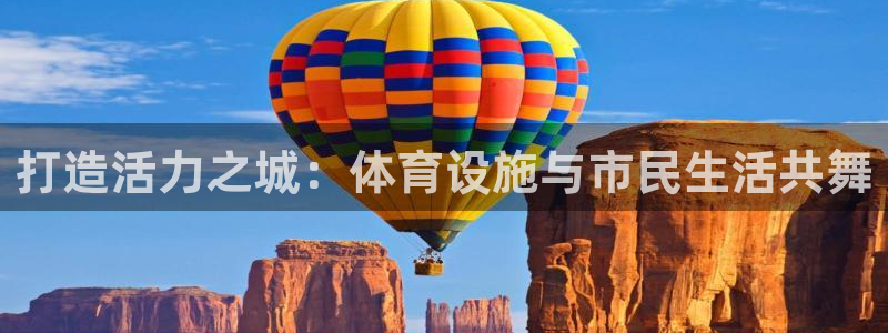 凯捷体育官方：打造活力之城：体育设施与市民生活共舞 